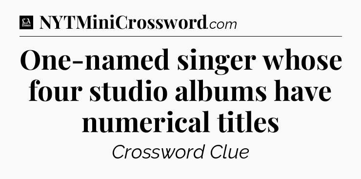 One-named singer whose four studio albums have numerical titles - LA Times Crossword