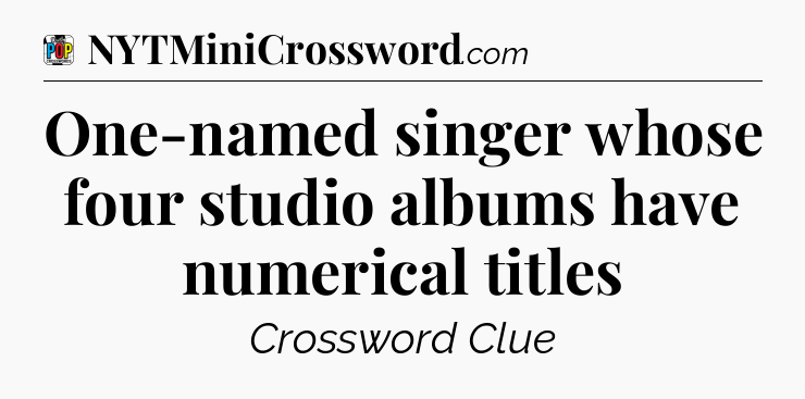 One-named singer whose four studio albums have numerical titles Crossword Clue