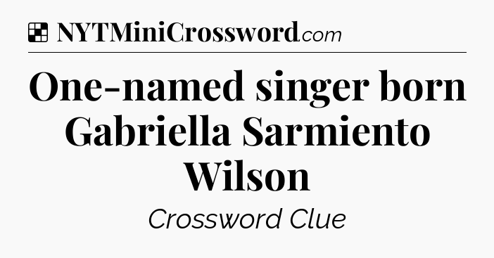 Solution: One-named singer born Gabriella Sarmiento Wilson - NYT Crossword
