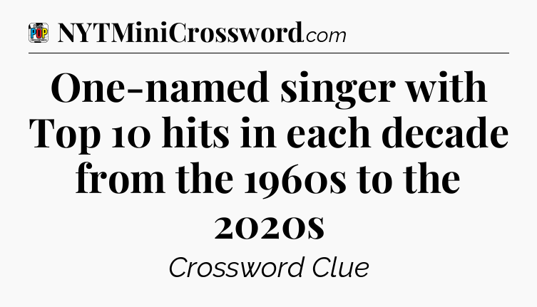 One-named singer with Top 10 hits in each decade from the 1960s to the 2020s Crossword Clue
