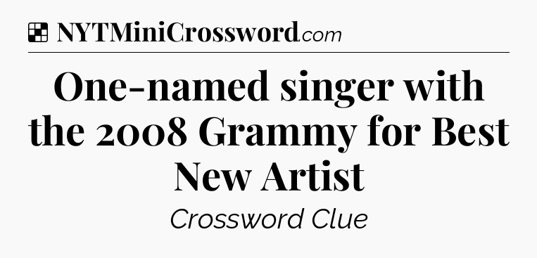Solution: One-named singer with the 2008 Grammy for Best New Artist - NYT Crossword