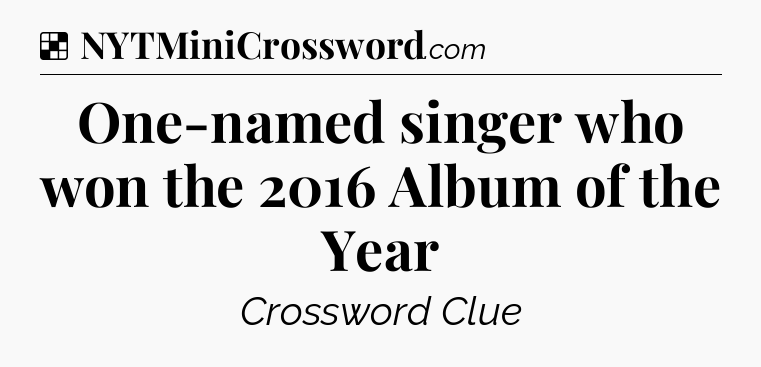 Solution: One-named singer who won the 2016 Album of the Year - NYT Crossword