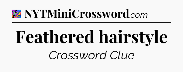 Feathered hairstyle Crossword Clue