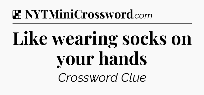Solution: Like wearing socks on your hands - NYT Crossword
