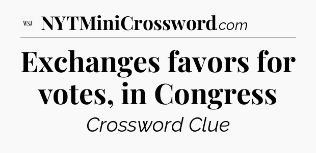 Exchanges favors for votes, in Congress - WSJ Crossword