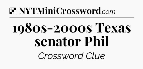 Solution: 1980s-2000s Texas senator Phil - NYT Crossword