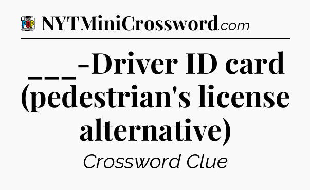 ___-Driver ID card (pedestrian's license alternative) Crossword Clue
