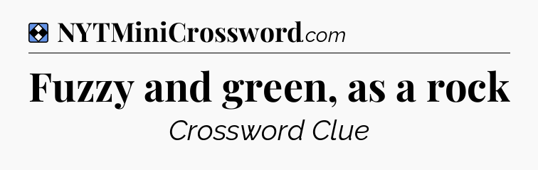 Solution: Fuzzy and green, as a rock - NYT Mini Crossword