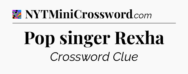 Pop singer Rexha Crossword Clue