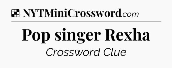 Solution: Pop singer Rexha - NYT Crossword