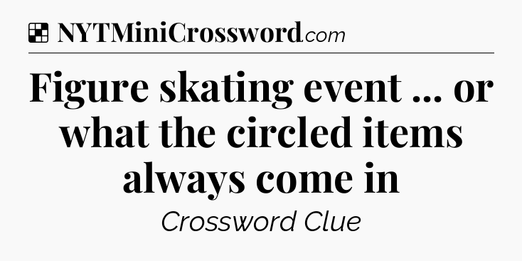 Solution: Figure skating event ... or what the circled items always come in - NYT Crossword