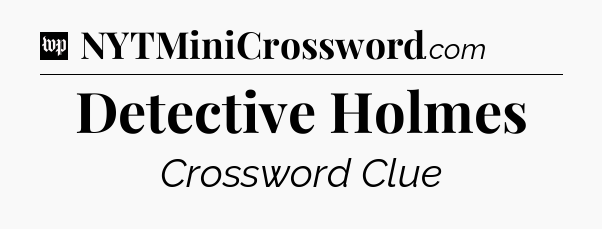 Detective Holmes Crossword Clue
