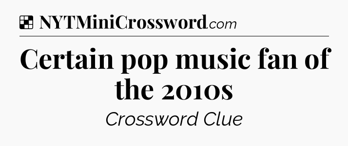 Solution: Certain pop music fan of the 2010s - NYT Crossword