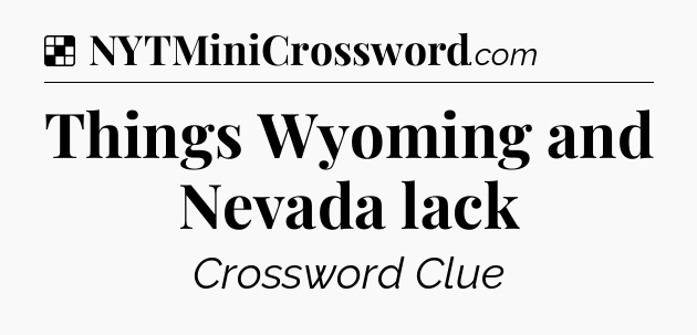 Solution: Things Wyoming and Nevada lack - NYT Crossword