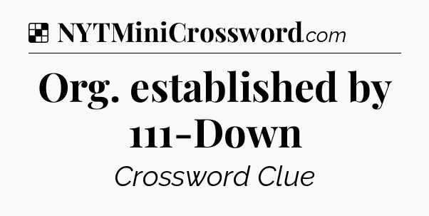 Solution: Org. established by 111-Down - NYT Crossword