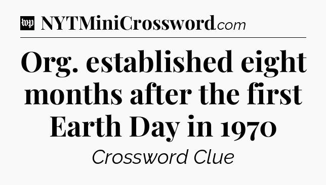 Org. established eight months after the first Earth Day in 1970 Crossword Clue