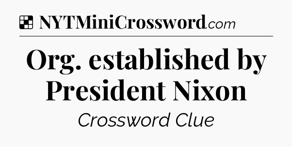 Solution: Org. established by President Nixon - NYT Crossword