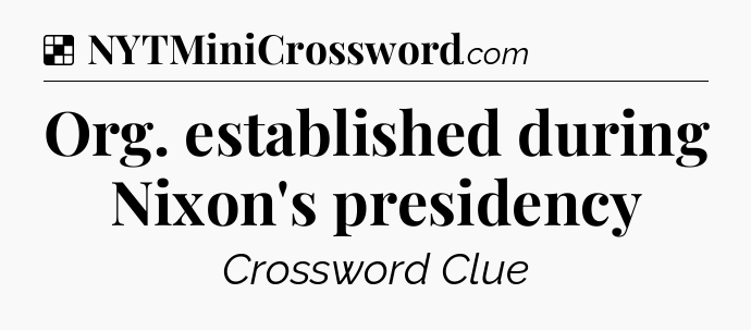 Solution: Org. established during Nixon's presidency - NYT Crossword