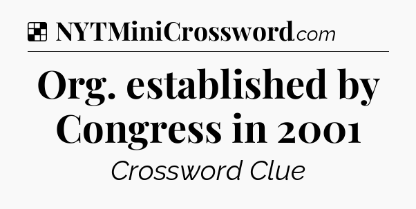 Solution: Org. established by Congress in 2001 - NYT Crossword