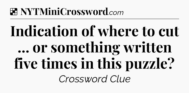 Solution: Indication of where to cut … or something written five times in this puzzle - NYT Crossword