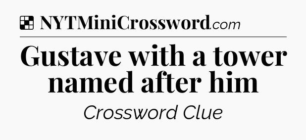 Solution: Gustave with a tower named after him - NYT Crossword