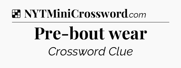 Solution: Pre-bout wear - NYT Crossword