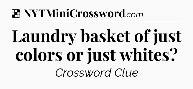 Solution: Laundry basket of just colors or just whites - NYT Crossword
