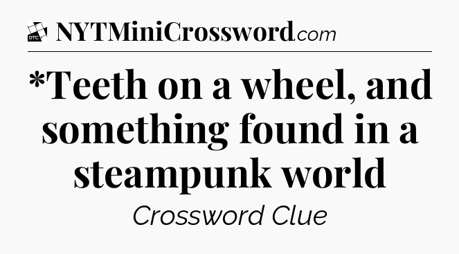*Teeth on a wheel, and something found in a steampunk world - Daily Themed Classic Crossword