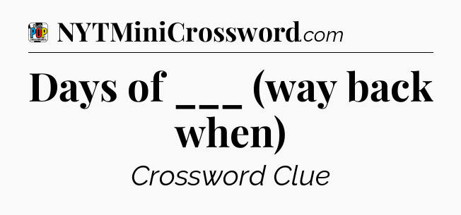 Days of ___ (way back when) Crossword Clue