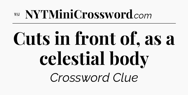 Cuts in front of, as a celestial body - WSJ Crossword