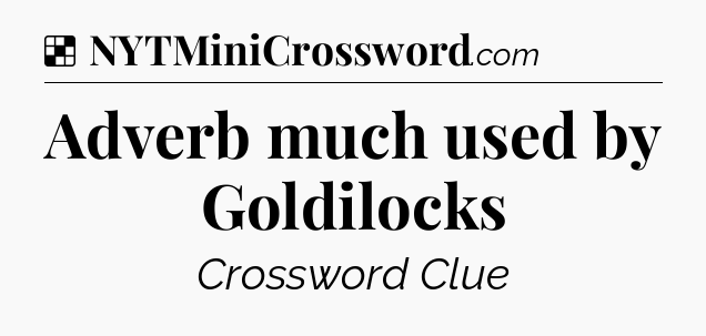 Solution: Adverb much used by Goldilocks - NYT Crossword