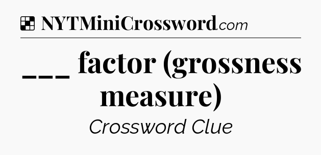 Solution: ___ factor (grossness measure) - NYT Crossword