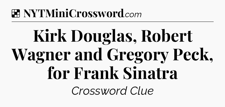Solution: Kirk Douglas, Robert Wagner and Gregory Peck, for Frank Sinatra - NYT Crossword