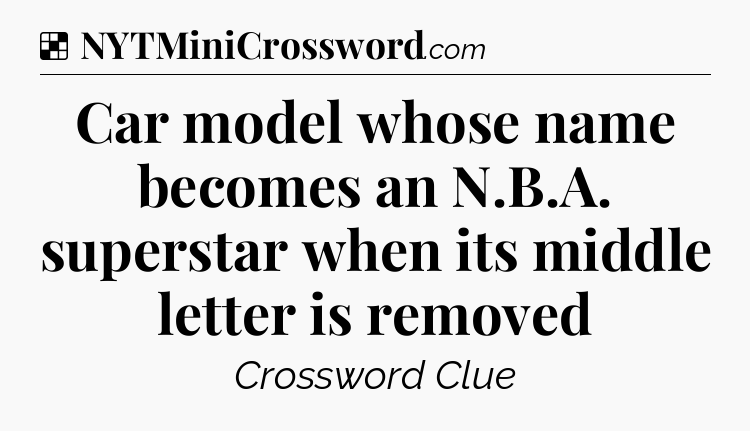 Solution: Car model whose name becomes an N.B.A. superstar when its middle letter is removed - NYT Crossword