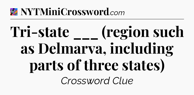 Tri-state ___ (region such as Delmarva, including parts of three states) Crossword Clue
