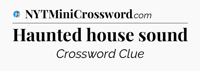Haunted house sound Crossword Clue