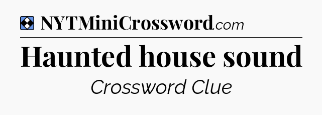 Solution: Haunted house sound - NYT Mini Crossword