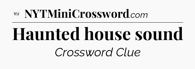 Haunted house sound - WSJ Crossword