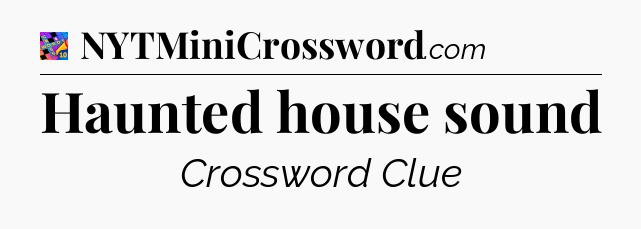 Haunted house sound Crossword Clue