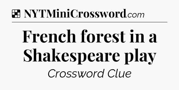 Solution: French forest in a Shakespeare play - NYT Crossword