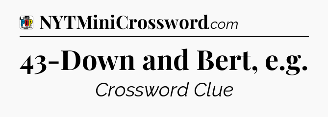 43-Down and Bert, e.g Crossword Clue