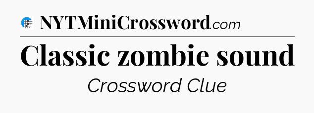 Classic zombie sound Crossword Clue