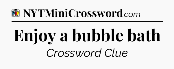 Enjoy a bubble bath Crossword Clue