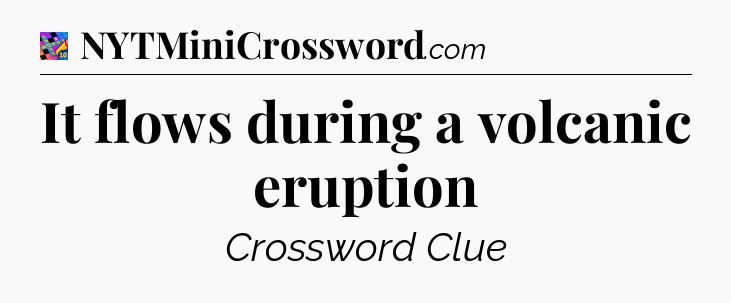 It flows during a volcanic eruption Crossword Clue