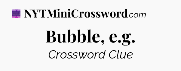 Bubble, e.g - Thomas Joseph Crossword
