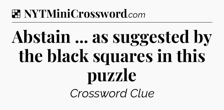 Solution: Abstain ... as suggested by the black squares in this puzzle - NYT Crossword