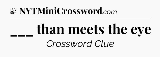 ___ than meets the eye - Daily Themed Classic Crossword