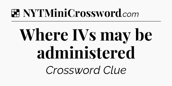Solution: Where IVs may be administered - NYT Crossword