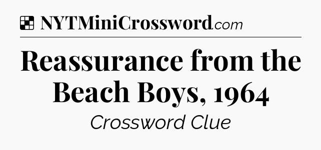 Solution: Reassurance from the Beach Boys, 1964 - NYT Crossword