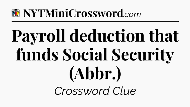 Payroll deduction that funds Social Security (Abbr.) Crossword Clue